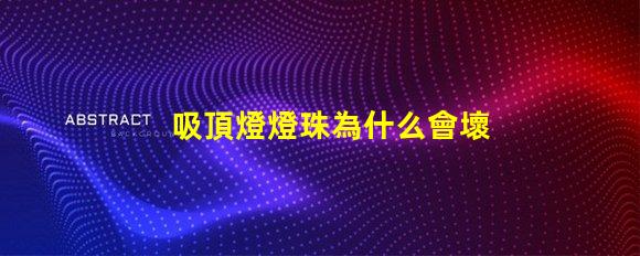 吸頂燈燈珠為什么會壞 吸頂燈燈珠壞了怎么修